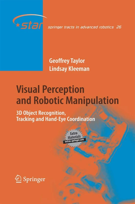Visual Perception and Robotic Manipulation: 3D Object Recognition, Tracking and Hand-Eye Coordination: 26 (Springer Tracts in Advanced Robotics, 26)