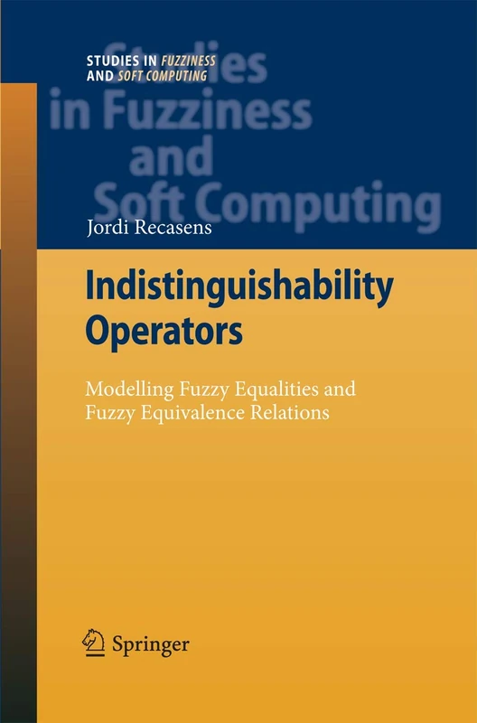 Indistinguishability Operators: Modelling Fuzzy Equalities and Fuzzy Equivalence Relations: 260 (Studies in Fuzziness and Soft Computing, 260)