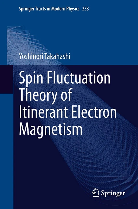 Spin Fluctuation Theory of Itinerant Electron Magnetism: 253 (Springer Tracts in Modern Physics, 253)