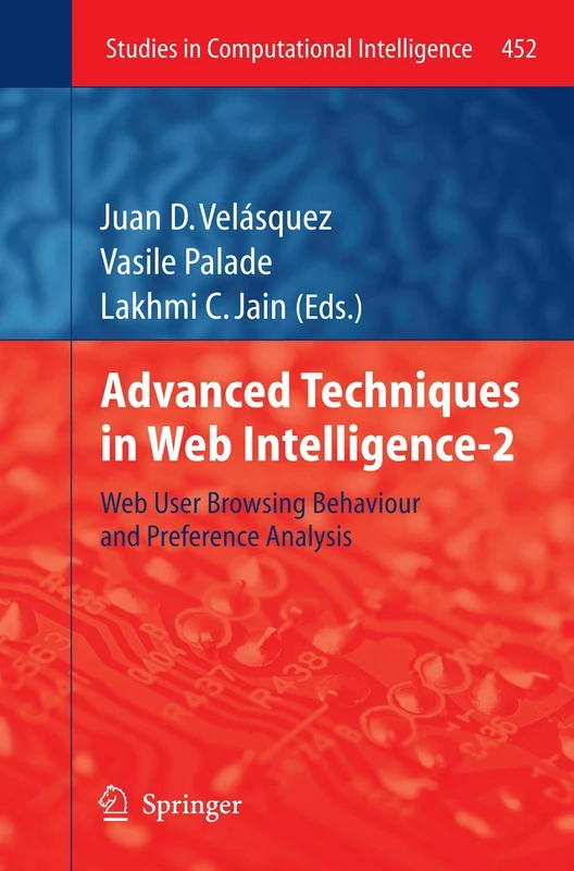 Advanced Techniques in Web Intelligence-2: Web User Browsing Behaviour and Preference Analysis: 452 (Studies in Computational Intelligence, 452)