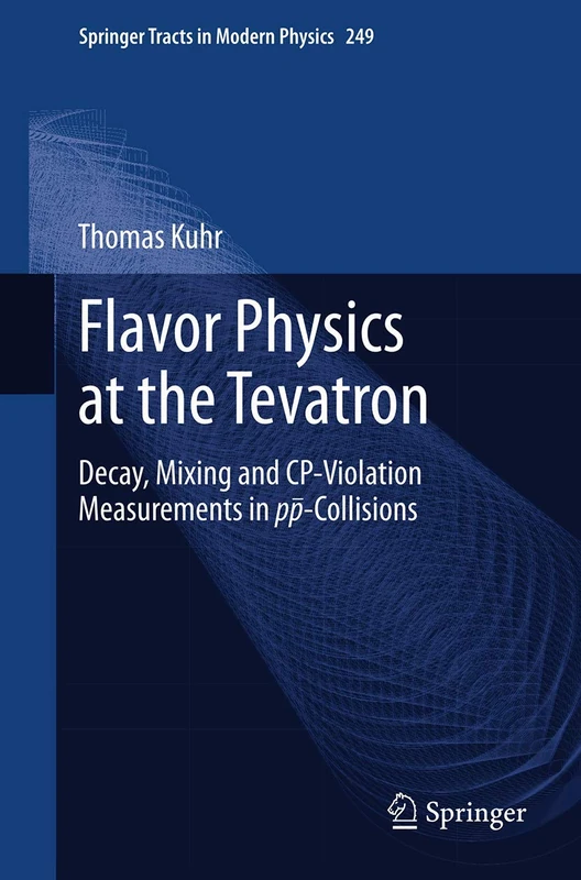 Flavor Physics at the Tevatron: Decay, Mixing and CP-Violation Measurements in pp-Collisions: 249 (Springer Tracts in Modern Physics, 249)