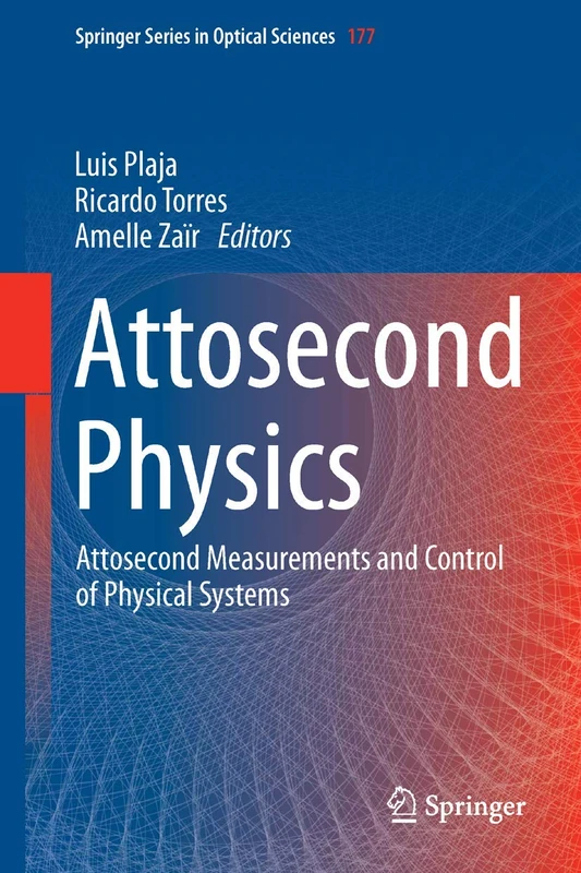 Attosecond Physics: Attosecond Measurements and Control of Physical Systems: 177 (Springer Series in Optical Sciences, 177)