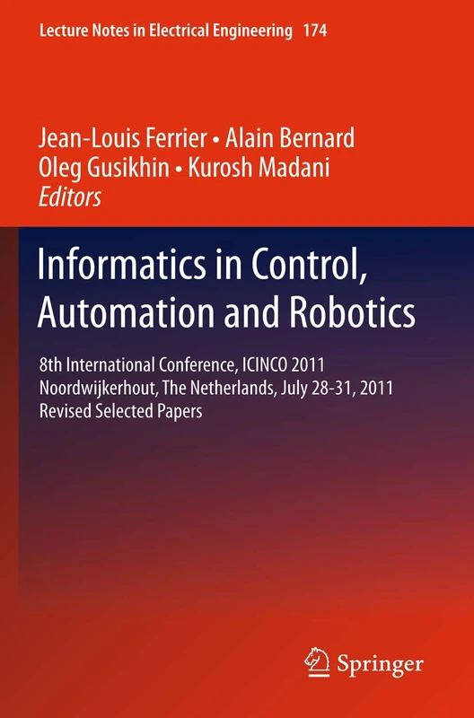 Informatics in Control, Automation and Robotics: 8th International Conference, ICINCO 2011 Noordwijkerhout, The Netherlands, July 28-31, 2011 Revised ... Notes in Electrical Engineering, 174)