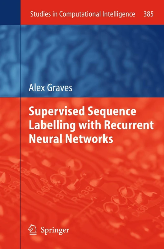 Supervised Sequence Labelling with Recurrent Neural Networks: 385 (Studies in Computational Intelligence, 385)
