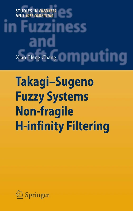 Takagi-Sugeno Fuzzy Systems Non-fragile H-infinity Filtering: 282 (Studies in Fuzziness and Soft Computing, 282)
