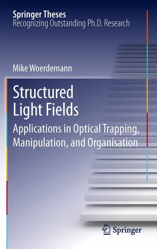 Structured Light Fields: Applications in Optical Trapping, Manipulation, and Organisation (Springer Theses)