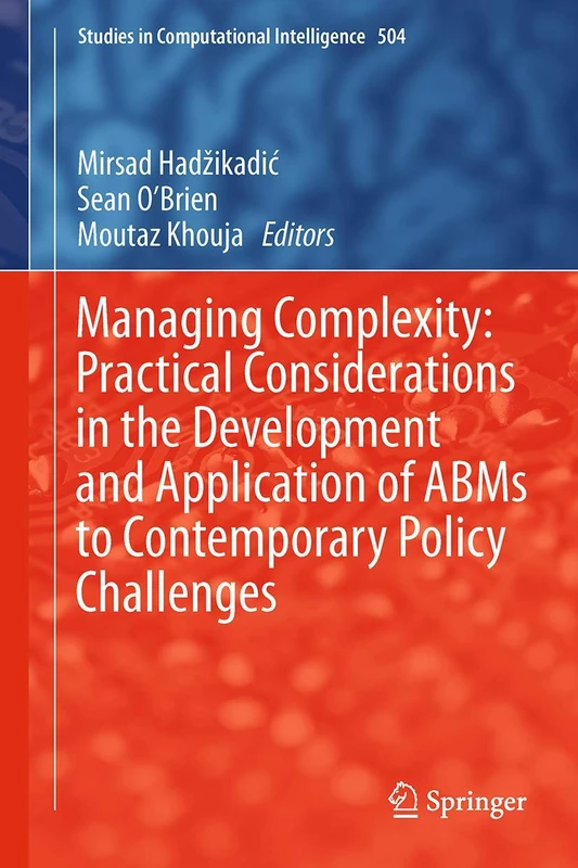 Managing Complexity: Practical Considerations in the Development and Application of ABMs to Contemporary Policy Challenges: 504 (Studies in Computational Intelligence, 504)
