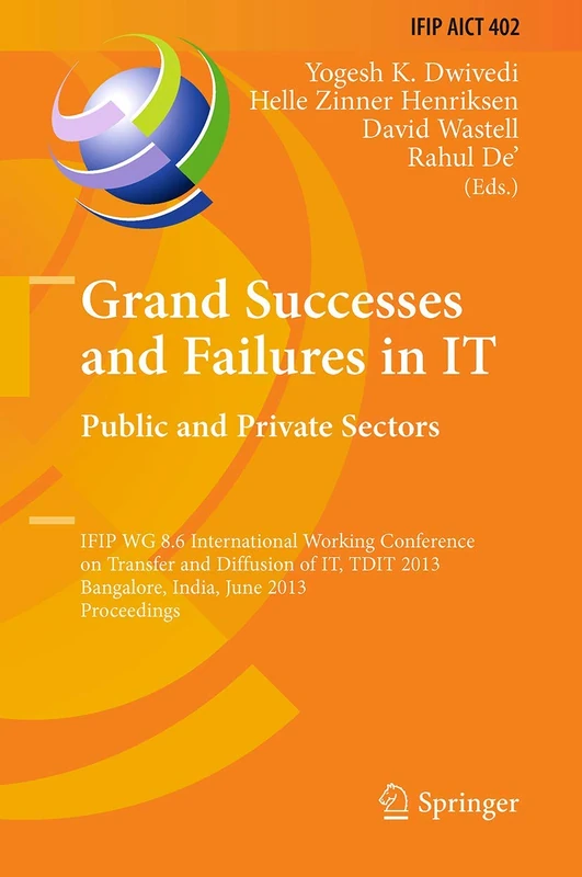 Grand Successes and Failures in IT: Public and Private Sectors: IFIP WG 8.6 International Conference on Transfer and Diffusion of IT, TDIT 2013, ... and Communication Technology, 402)