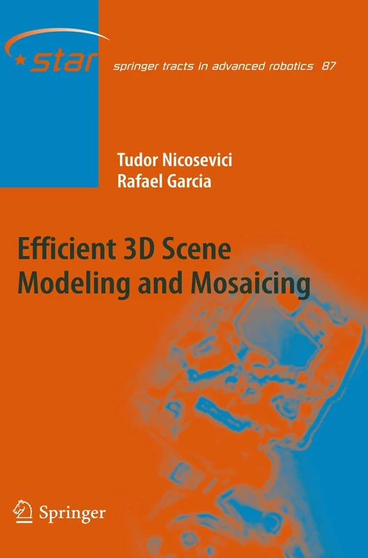 Efficient 3D Scene Modeling and Mosaicing: 87 (Springer Tracts in Advanced Robotics, 87)