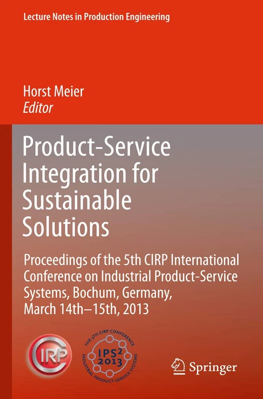 Product-Service Integration for Sustainable Solutions: Proceedings of the 5th CIRP International Conference on Industrial Product-Service Systems, ... (Lecture Notes in Production Engineering)