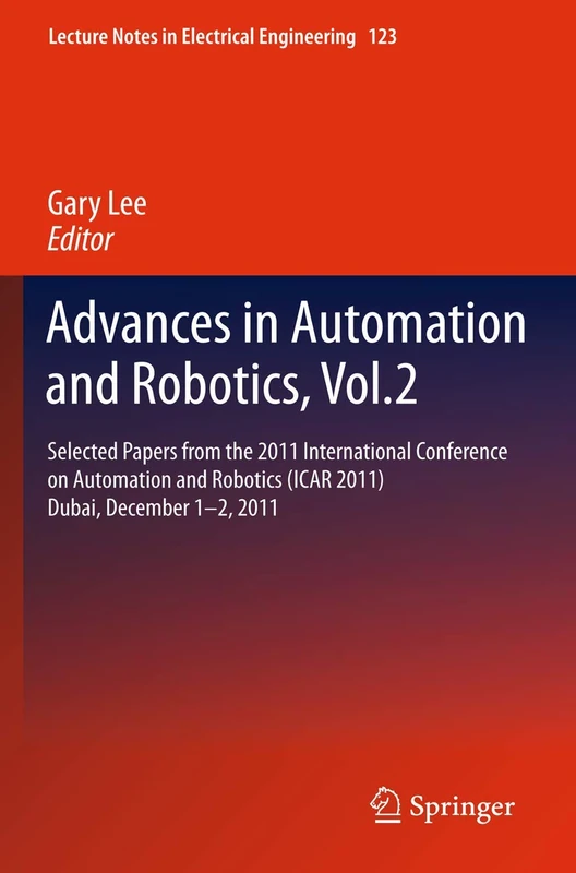 Advances in Automation and Robotics, Vol.2: Selected papers from the 2011 International Conference on Automation and Robotics (ICAR 2011), Dubai, ... Notes in Electrical Engineering, 123)