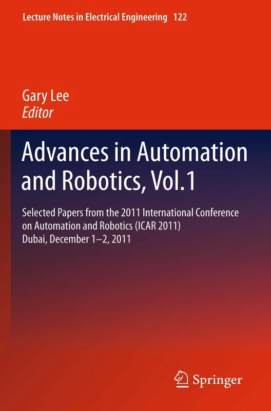 Advances in Automation and Robotics, Vol.1: Selected papers from the 2011 International Conference on Automation and Robotics (ICAR 2011), Dubai, ... Notes in Electrical Engineering, 122)