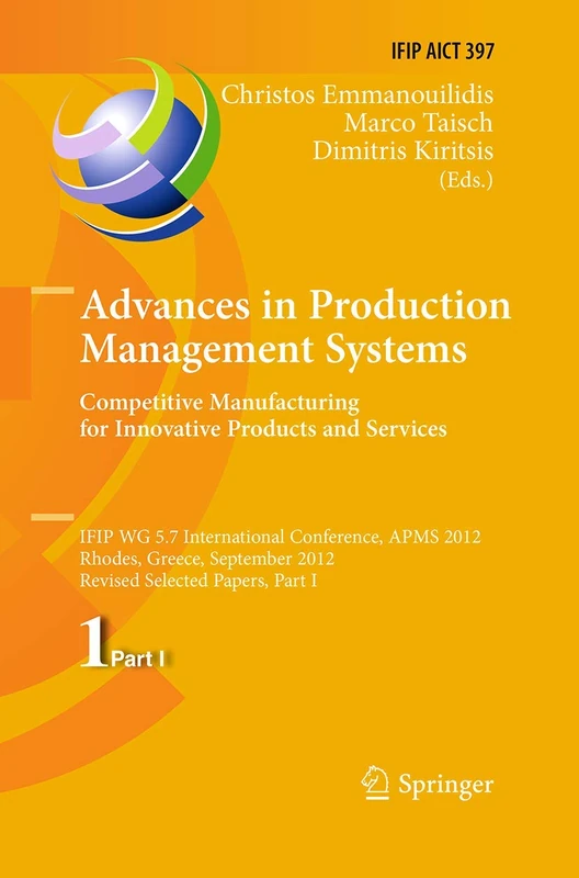 Advances in Production Management Systems. Competitive Manufacturing for Innovative Products and Services: IFIP WG 5.7 International Conference, APMS ... and Communication Technology, 397)