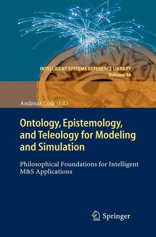 Ontology, Epistemology, and Teleology for Modeling and Simulation: Philosophical Foundations for Intelligent M&S Applications: 44 (Intelligent Systems Reference Library, 44)