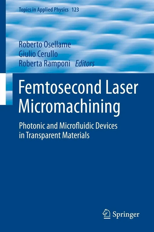 Femtosecond Laser Micromachining: Photonic and Microfluidic Devices in Transparent Materials: 123 (Topics in Applied Physics, 123)
