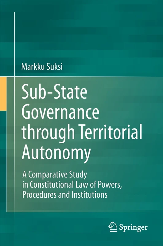 Sub-State Governance through Territorial Autonomy: A Comparative Study in Constitutional Law of Powers, Procedures and Institutions