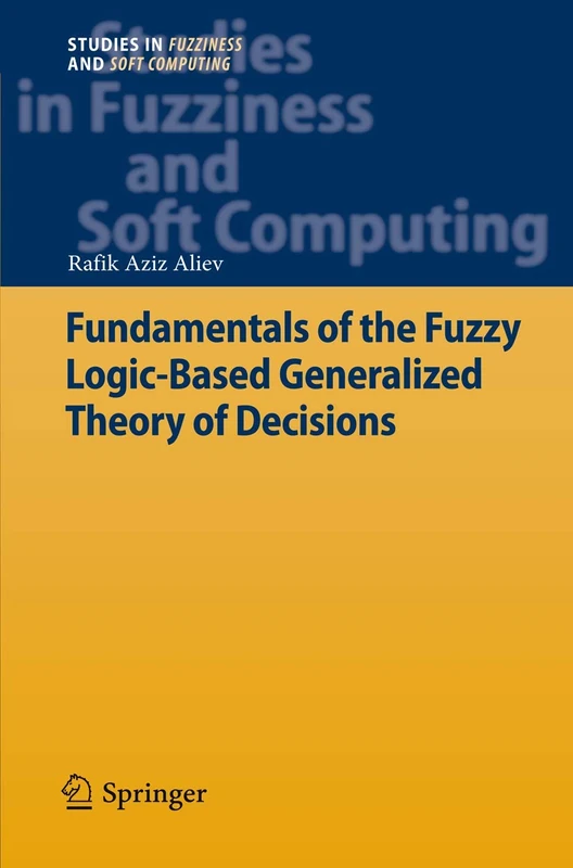 Fundamentals of the Fuzzy Logic-Based Generalized Theory of Decisions: 293 (Studies in Fuzziness and Soft Computing, 293)