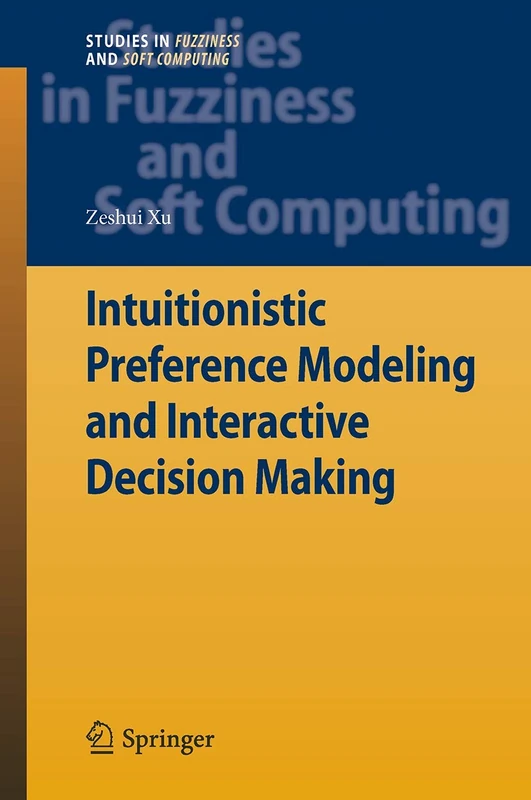 Intuitionistic Preference Modeling and Interactive Decision Making: 280 (Studies in Fuzziness and Soft Computing, 280)