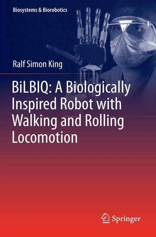 BiLBIQ: A Biologically Inspired Robot with Walking and Rolling Locomotion: 2 (Biosystems & Biorobotics, 2)