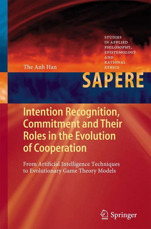 Intention Recognition, Commitment and Their Roles in the Evolution of Cooperation: From Artificial Intelligence Techniques to Evolutionary Game Theory ... Epistemology and Rational Ethics, 9)