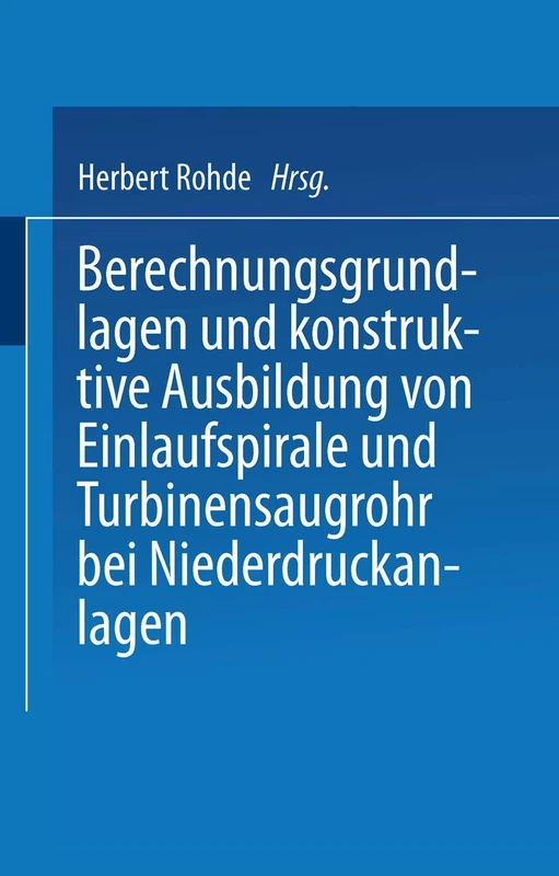 Berechnungsgrundlagen und konstruktive Ausbildung von Einlaufspirale und Turbinensaugrohr bei Niederdruckanlagen: Von der Badischen Technischen ... Doktor-Ingenieurs genehmigte Dissertation
