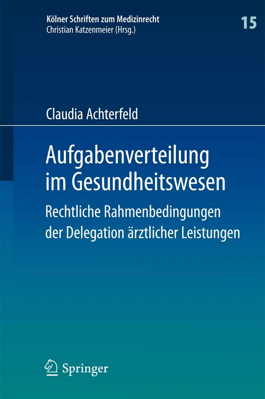 Aufgabenverteilung im Gesundheitswesen: Rechtliche Rahmenbedingungen der Delegation ärztlicher Leistungen: 15 (Kölner Schriften zum Medizinrecht, 15)