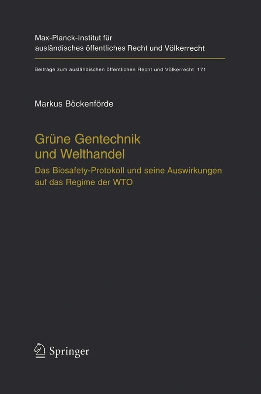 Grüne Gentechnik und Welthandel: Das Biosafety-Protokoll und seine Auswirkungen auf das Regime der WTO: 171 (Beiträge zum ausländischen öffentlichen Recht und Völkerrecht, 171)