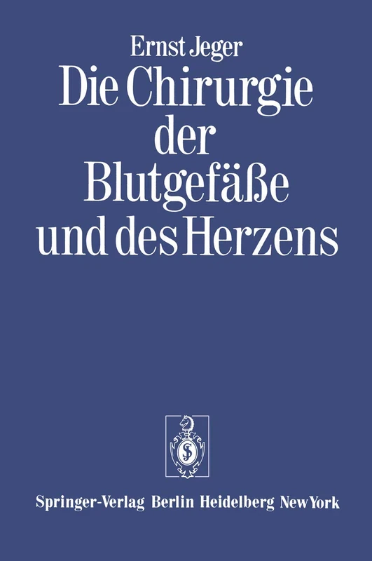 Die Chirurgie der Blutgefäße und des Herzens: Ergänzt um ein Vorwort und den Beitrag: "Notizen zur Geschichte der Gefäßchirurgie" und ein Verzeichnis der wissenschaftlichen Publikationen Ernst Jegers