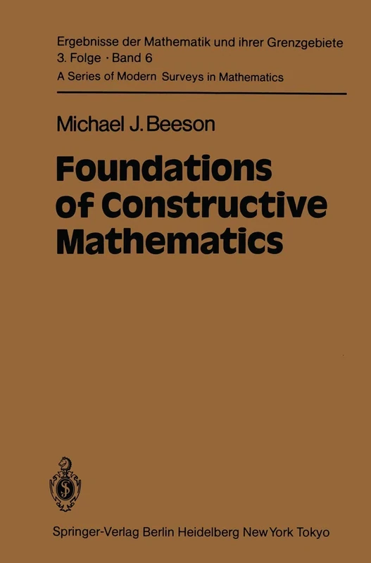 Foundations of Constructive Mathematics: Metamathematical Studies: 6 (Ergebnisse der Mathematik und ihrer Grenzgebiete. 3. Folge / A Series of Modern Surveys in Mathematics, 6)