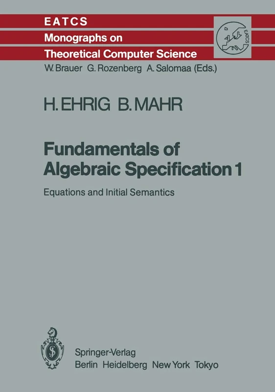 Fundamentals of Algebraic Specification 1: Equations and Initial Semantics: 6 (Monographs in Theoretical Computer Science. An EATCS Series, 6)