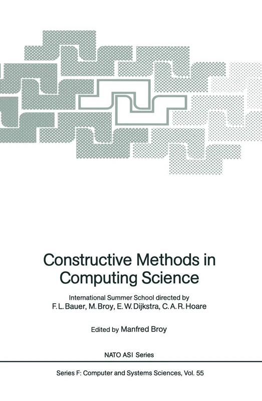 Constructive Methods in Computing Science: International Summer School directed by F.L. Bauer, M. Broy, E.W. Dijkstra, C.A.R. Hoare: 55 (NATO ASI Subseries F:, 55)