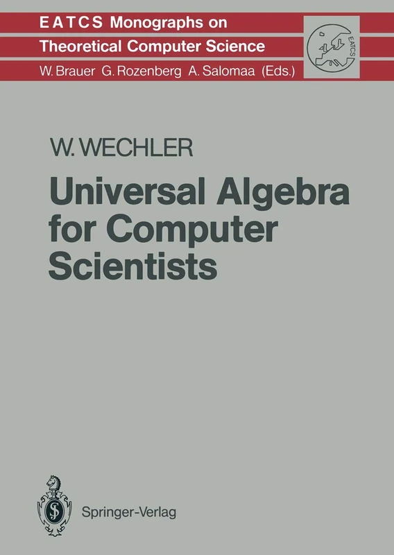 Universal Algebra for Computer Scientists: 25 (Monographs in Theoretical Computer Science. An EATCS Series, 25)