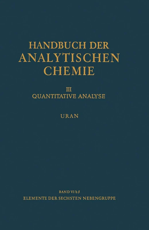 Elemente der Sechsten Nebengruppe Uran: 3 / 6 / 6b / 6b b (Handbuch der analytischen Chemie Handbook of Analytical Chemistry, 3 / 6 / 6b / 6b b)