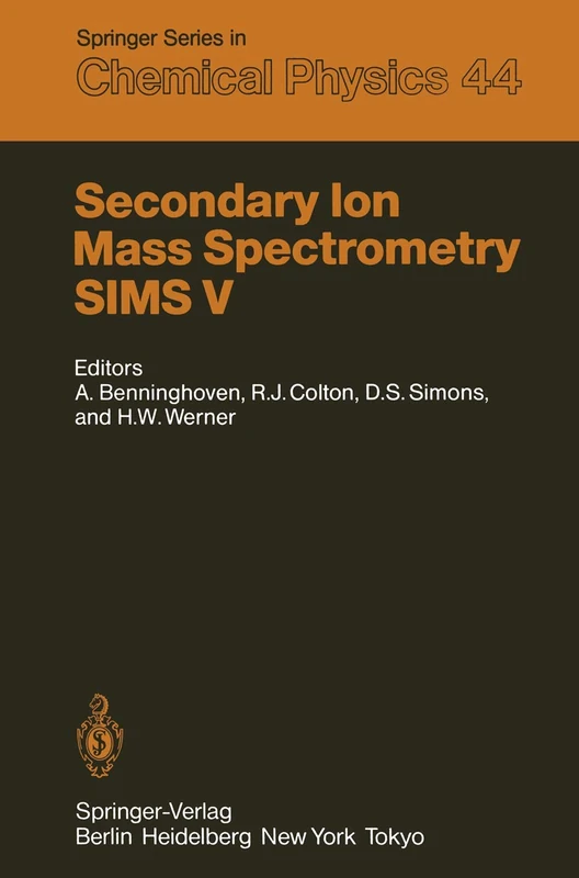 Secondary Ion Mass Spectrometry SIMS V: Proceedings of the Fifth International Conference, Washington, DC, September 30 – October 4, 1985: 44 (Springer Series in Chemical Physics, 44)