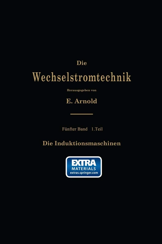 Die asynchronen Wechselstrommaschinen: Erster Teil. Die Induktionsmaschinen. Ihre Theorie, Berechnung, Konstruktion und Arbeitsweise: 5/I (Die Wechselstromtechnik, 5/I)