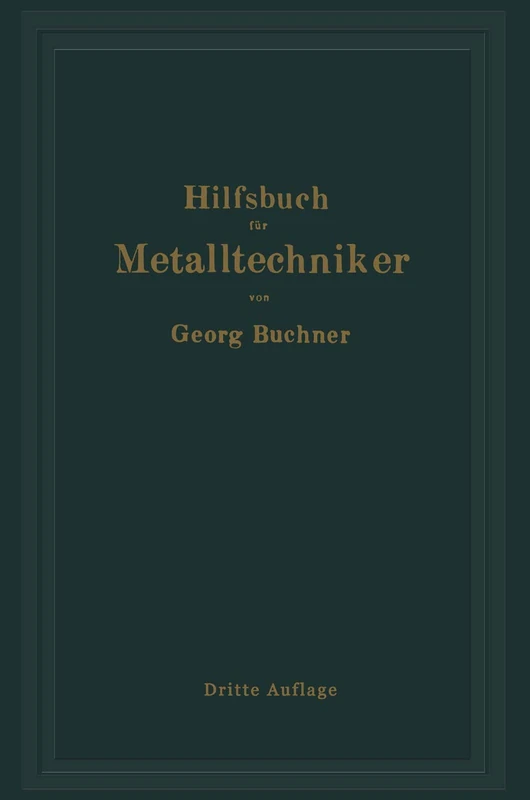 Hilfsbuch für Metalltechniker: Einführung in die neuzeitliche Metall- und Legierungskunde, erprobte Arbeitsverfahren und Vorschriften für die ... u. a. nebst wissenschaftlichen Erläuterungen