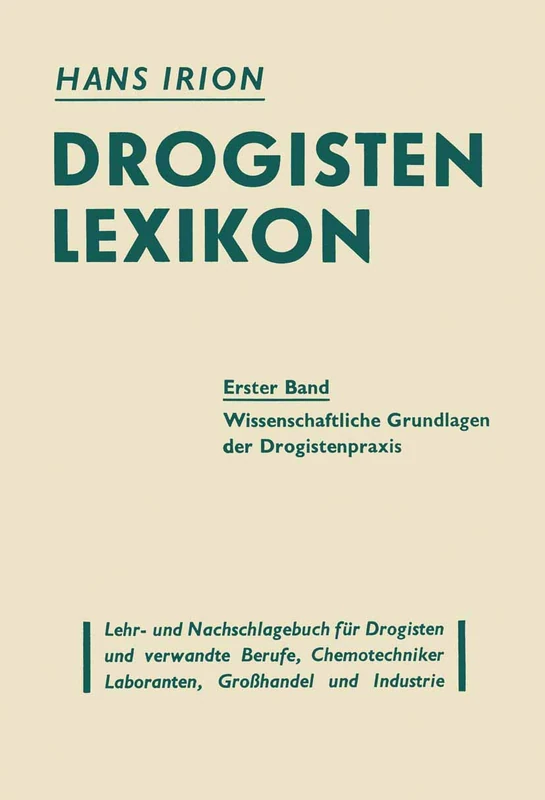 Drogisten-Lexikon Ein Lehr- und Nachschlagebuch für Drogisten und verwandte Berufe, Chemotechniker Laboranten, Großhandel und Industrie: Erster Band ... Grundlagen der Drogistenpràxis