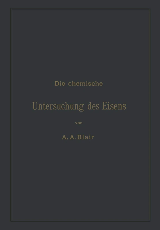 Die chemische Untersuchung des Eisens: Eine Zusammenstellung der bekanntesten Untersuchungsmethoden für Eisen, Stahl, Roheisen, Eisenerz, Kalkstein, ... Kohle, Koks, Verbrennungs- und Generatorgase - Image 1