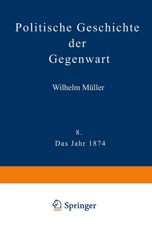 Politische Geschichte der Gegenwart: VIII Das Jahr 1874. Nebst einer Chronik der Ereignisse des Jahres 1874 und einem alphabetischen Verzeichnisse der hervorragenden Personen