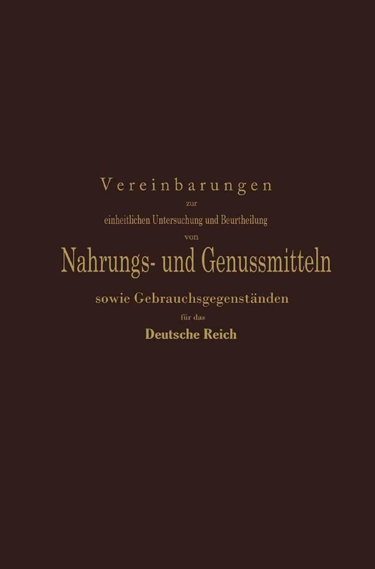 Vereinbarungen zur einheitlichen Untersuchung und Beurtheilung von Nahrungs- und Genussmitteln sowie Gebrauchsgegenständen für das Deutsche Reich: Ein ... Kommission deutscher Nahrungsmittel-Chemiker