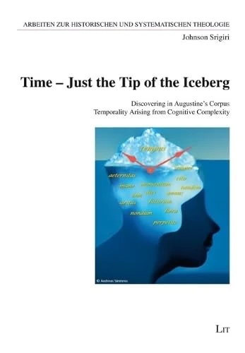 Time - Just the Tip of the Iceberg: Discovering in Augustine's Corpus Temporality Arising from Cognitive Complexity (Arbeiten Zur Historischen Und Systematischen Theologie)