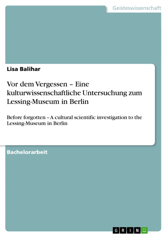 Vor dem Vergessen - Eine kulturwissenschaftliche Untersuchung zum Lessing-Museum in Berlin: Before forgotten - A cultural scientific investigation to the Lessing-Museum in Berlin