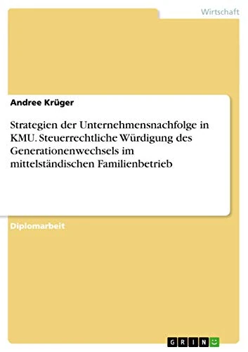 Strategien der Unternehmensnachfolge in KMU. Steuerrechtliche Würdigung des Generationenwechsels im mittelständischen Familienbetrieb