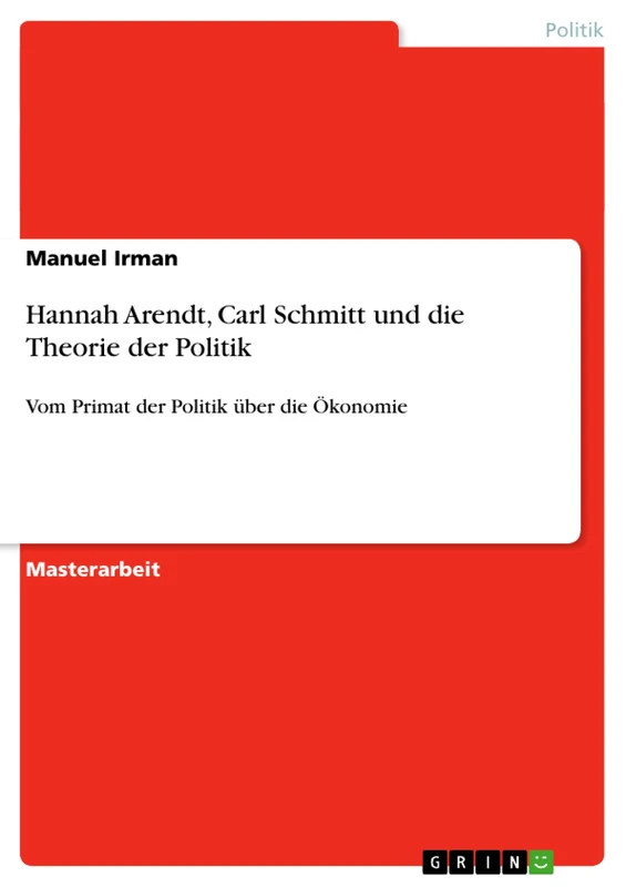 Hannah Arendt, Carl Schmitt und die Theorie der Politik: Vom Primat der Politik über die Ökonomie
