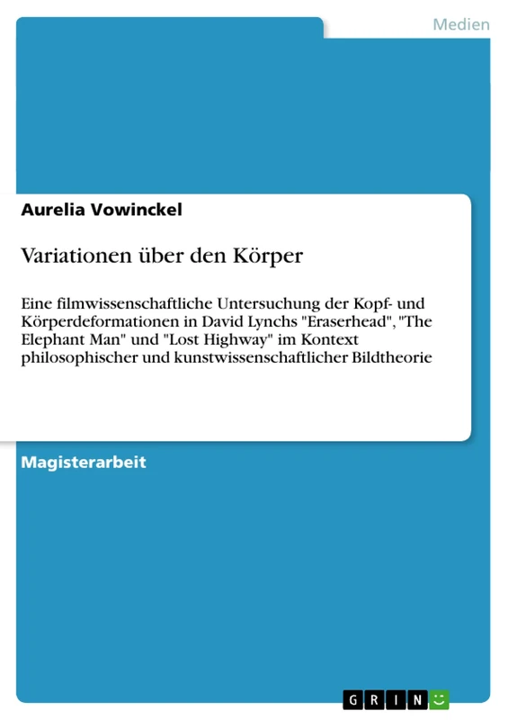 Variationen über den Körper: Eine filmwissenschaftliche Untersuchung der Kopf- und Körperdeformationen in David Lynchs "Eraserhead", "The Elephant ... und kunstwissenschaftlicher Bildtheorie