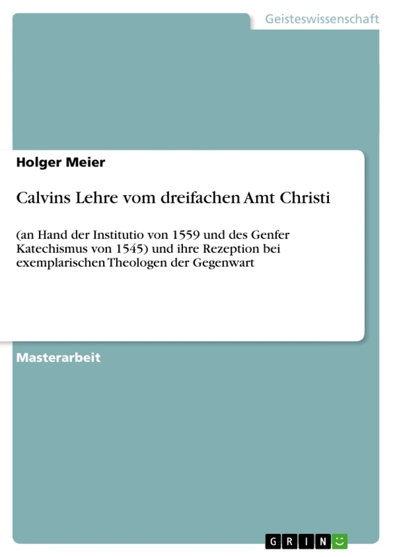 Calvins Lehre vom dreifachen Amt Christi: (an Hand der Institutio von 1559 und des Genfer Katechismus von 1545) und ihre Rezeption bei exemplarischen Theologen der Gegenwart