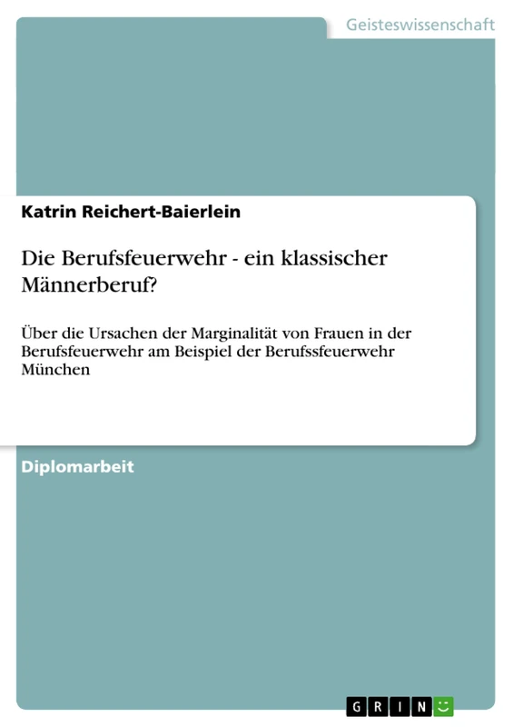 Die Berufsfeuerwehr - ein klassischer Männerberuf?: Über die Ursachen der Marginalität von Frauen in der Berufsfeuerwehr am Beispiel der Berufssfeuerwehr München