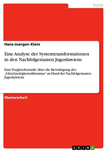 Eine Analyse der Systemtransformationen in den Nachfolgestaaten Jugoslawiens: Eine Vergleichsstudie über die Bewältigung des "Gleichzeitigkeitsdilemmas" an Hand der Nachfolgestaaten Jugoslawiens