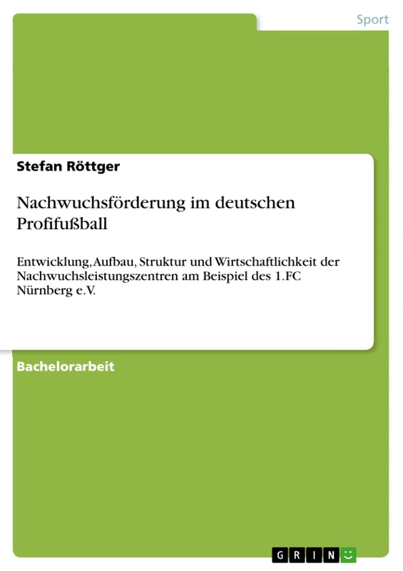 Nachwuchsförderung im deutschen Profifußball: Entwicklung, Aufbau, Struktur und Wirtschaftlichkeit der Nachwuchsleistungszentren am Beispiel des 1.FC Nürnberg e.V.