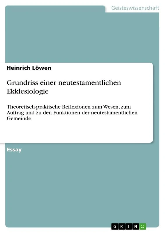 Grundriss einer neutestamentlichen Ekklesiologie: Theoretisch-praktische Reflexionen zum Wesen, zum Auftrag und zu den Funktionen der neutestamentlichen Gemeinde